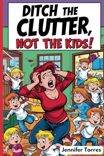 Ditch the Clutter, Not the Kids: A Faith-Fueled Guide to Organizing Your Life, Family, and Home cover