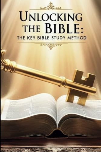 Unlocking the Bible: The Key Bible Study Method: How to Study Scripture the Right Way, Avoid Misinterpretation, and Restore the Keys of Truth to God’s People cover
