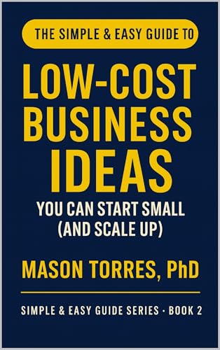 The Simple & Easy Guide to Low‑Cost Business Ideas You Can Start Small (and Scale Up): Start tiny. Earn real. Scale on purpose. cover