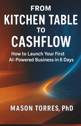 From Kitchen Table to Cashflow: How to Launch Your First AI-Powered Business in 6 Days Beginner-Friendly, Step-by-Step, Clickable Links for Fast Wins cover